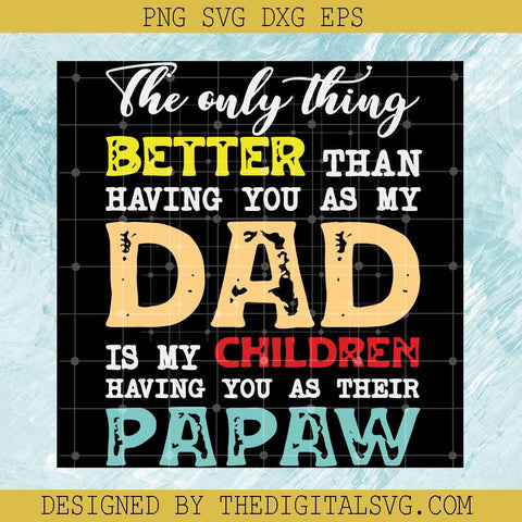 The Only Thing Better Than Having You As My Dad Is My Children Having You As Their Papaw Svg, Dad Is My Children Svg, Quotes Svg - TheDigitalSVG