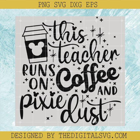 This Teacher Runs On Coffee And pixie Dust Svg, Mickey Mouse Coffee Svg, Quotes Svg - TheDigitalSVG