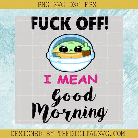 Fuck Off I Mean Good Morning Svg, Baby Yoda Svg, Star Wars Svg - TheDigitalSVG