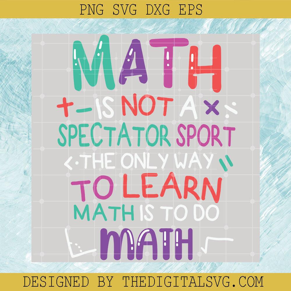 Math Is Not A Spectator Sport The Only Way To Learn Math Is To Do Math Svg, Math Svg, Quotes Svg - TheDigitalSVG