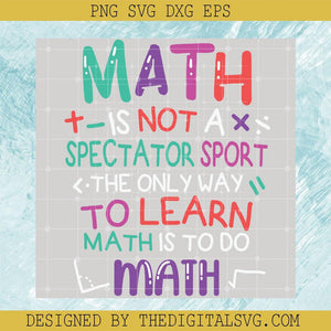 Math Is Not A Spectator Sport The Only Way To Learn Math Is To Do Math Svg, Math Svg, Back To School Svg, Quotes Svg - TheDigitalSVG