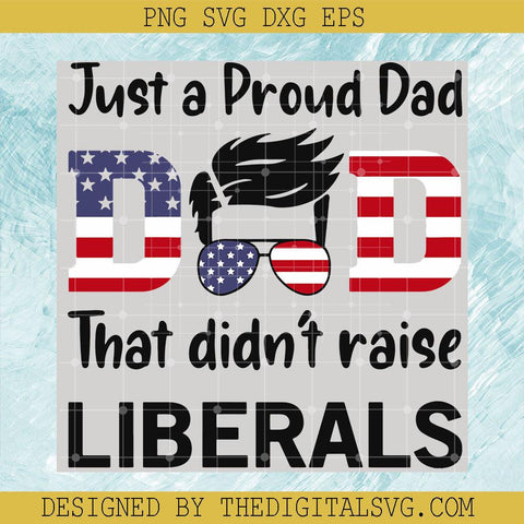 Just A Proud Dad That Didn't Raise Liberals Svg, Dad Svg, America Flag Svg - TheDigitalSVG