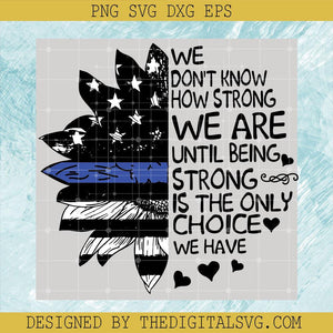 We Don't Know How Strong We Are Until Being Strong IS The Only Choice We Have Svg, Americian Svg, Flower Svg, Quotes Svg - TheDigitalSVG