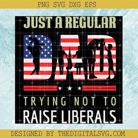 Just A Regular Trying Not To Raise Liberals Svg, Dad Svg, Americian Flag Svg - TheDigitalSVG