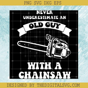 Never Underestimate an Old Guy Hith A Chainsaw Svg, Old Guy Svg, Quotes Svg - TheDigitalSVG
