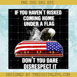 If You Haven't Risked Coming Home Under A Flag SVG, Don't You Dare Disrespect It SVG, Flag American SVG - TheDigitalSVG