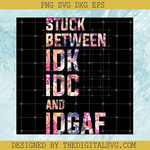 Stuck Between IDK IDC And Idgaf PNG, Stuck Between PNG, IDK IDC And IDGAF PNG - TheDigitalSVG