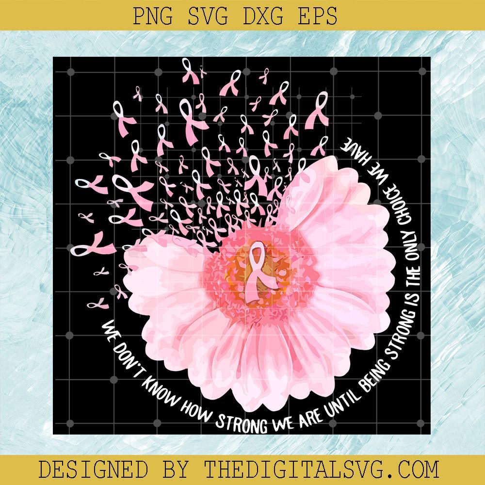Sunflower Breast Cancer Awareness Svg, We Don’t Know How Strong We Are Until Being Strong is The Only Choice We Have Svg, Cancer Svg, Sunflower Cancer Svg