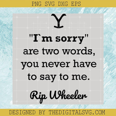 I'm Sorry Are Two Words You Never Have To Say To Me Rip Wheeler Svg, Quotes Svg, Rip Wheeler Svg - TheDigitalSVG