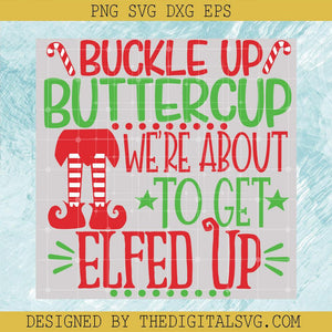 Buckle Up Butter Cup We're About To Get Elfed Up Svg, Elf Christmas Svg, Funny Christmas Svg - TheDigitalSVG
