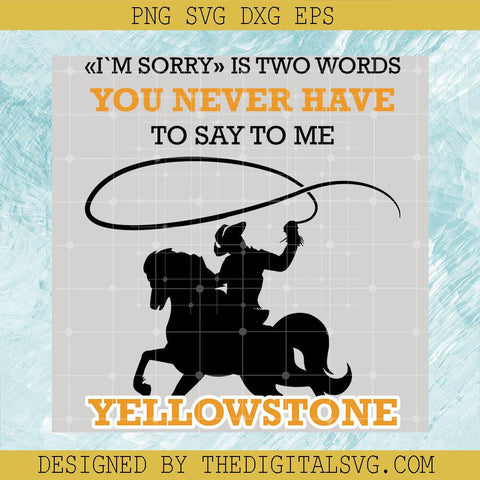 I'm Sorry Is Two Words You Never Have To Say To Me Yellowstone Svg, Quotes Svg, You Never Have To Say To Me Yellowstone Svg - TheDigitalSVG